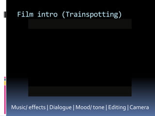 Film intro (Trainspotting)
Music/ effects | Dialogue | Mood/ tone | Editing | Camera
 