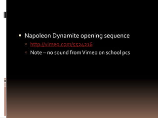  Napoleon Dynamite opening sequence 
 http://vimeo.com/5524216 
 Note – no sound from Vimeo on school pcs 
 