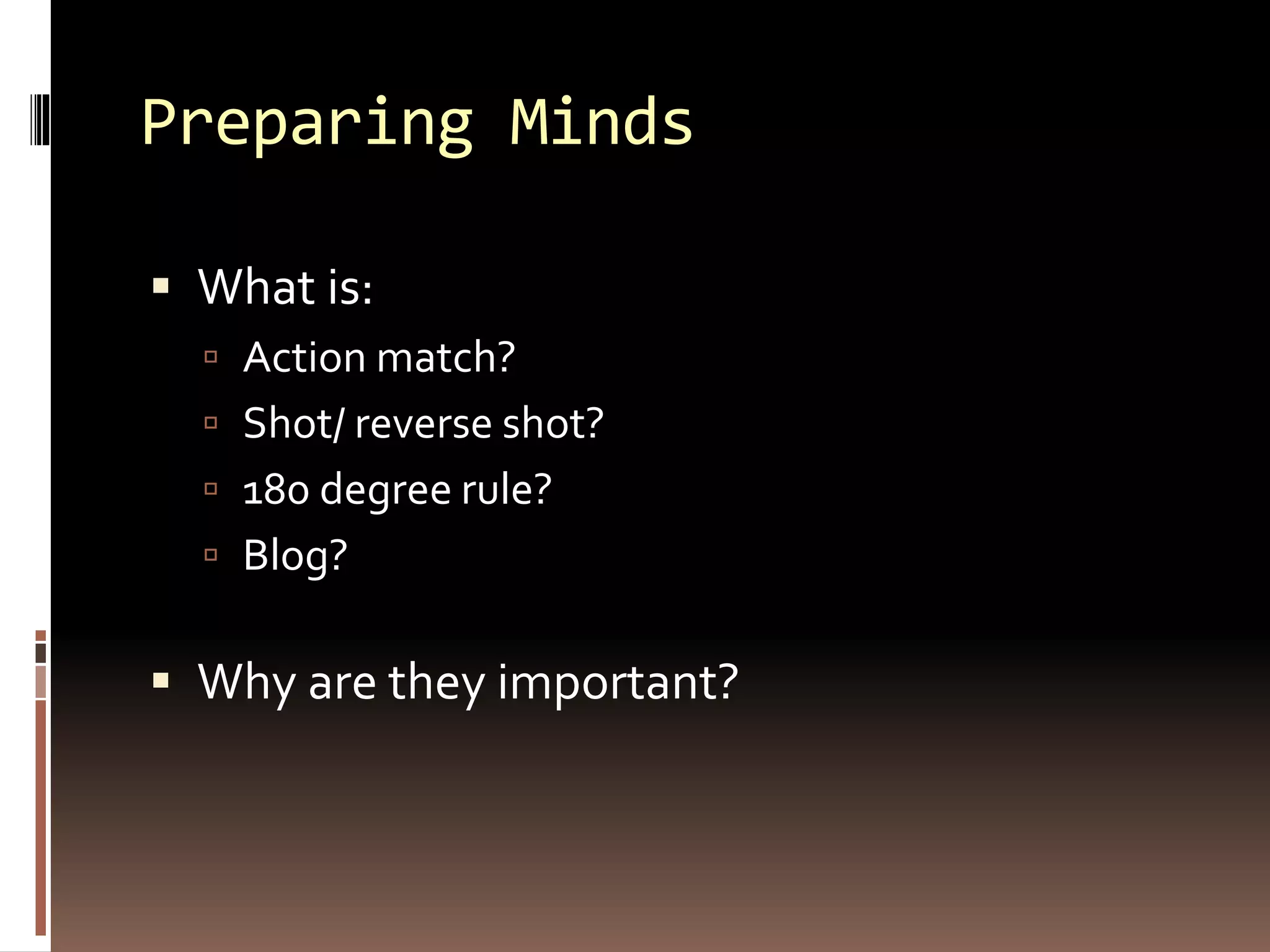 Preparing Minds
 What is:
 Action match?
 Shot/ reverse shot?
 180 degree rule?
 Blog?
 Why are they important?
 