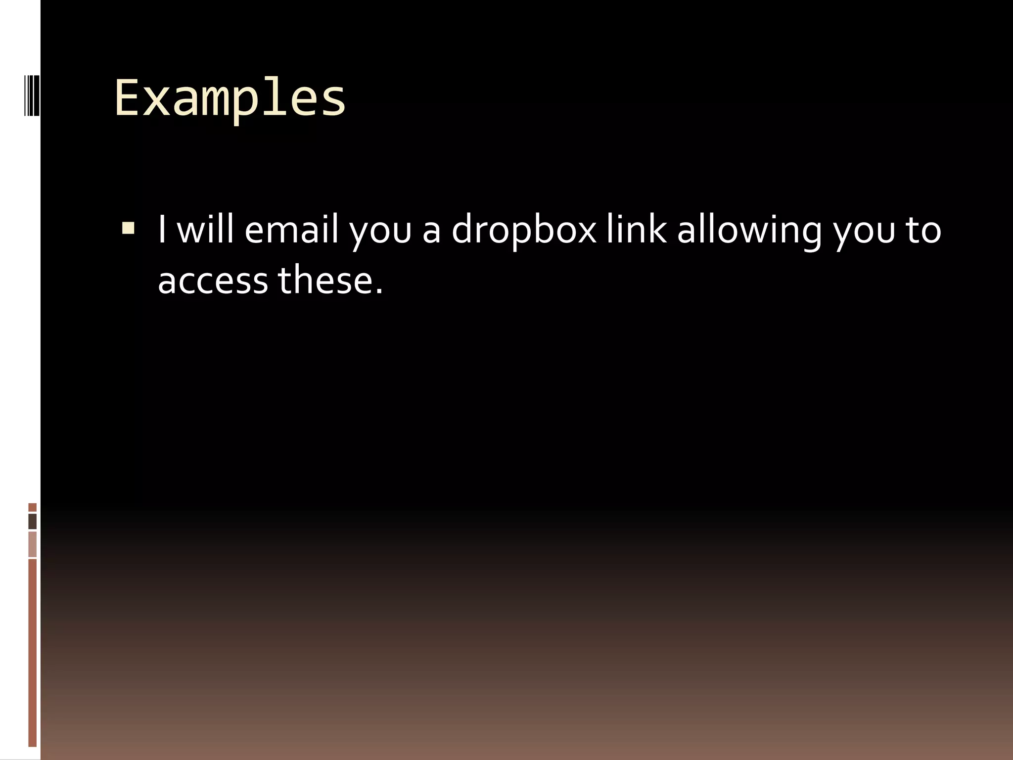 Examples
 I will email you a dropbox link allowing you to
access these.
 