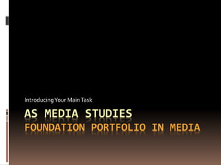 AS MEDIA STUDIES
FOUNDATION PORTFOLIO IN MEDIA
IntroducingYour MainTask
 
