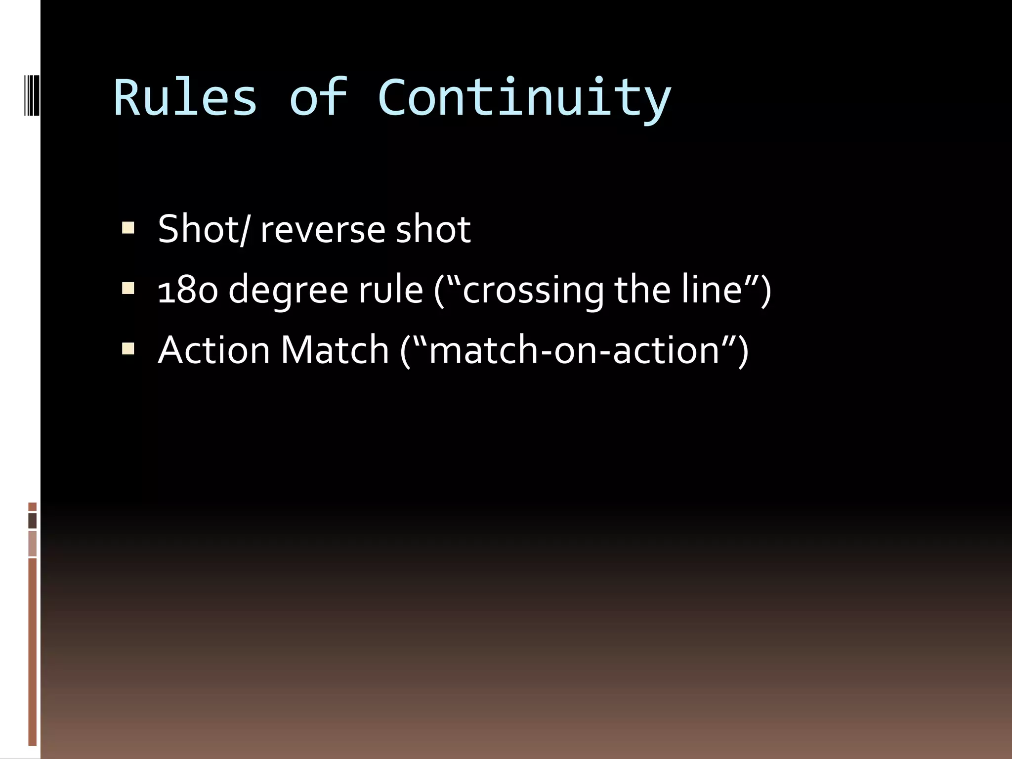 Rules of Continuity 
 Shot/ reverse shot 
 180 degree rule (“crossing the line”) 
 Action Match (“match-on-action”) 
 