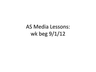 AS Media Lessons:
 wk beg 9/1/12
 
