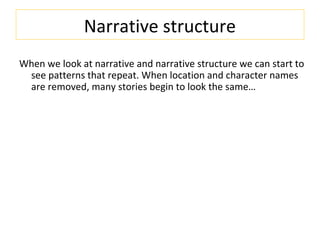 Narrative structure
When we look at narrative and narrative structure we can start to
see patterns that repeat. When location and character names
are removed, many stories begin to look the same…
 