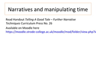 Narratives and manipulating time
Read Handout Telling A Good Tale – Further Narrative
Techniques Curriculum Press No. 26
Available on Moodle here
https://moodle.strode-college.ac.uk/moodle/mod/folder/view.php?id
 