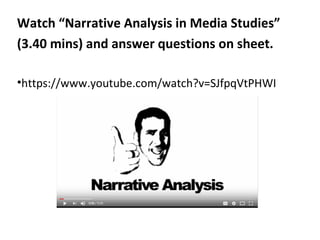 Watch “Narrative Analysis in Media Studies”
(3.40 mins) and answer questions on sheet.
•https://www.youtube.com/watch?v=SJfpqVtPHWI
 