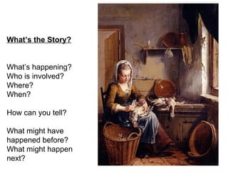 What’s the Story?
What’s happening?
Who is involved?
Where?
When?
How can you tell?
What might have
happened before?
What might happen
next?
 