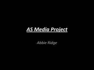AS Media Project
Abbie Ridge
 