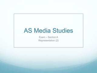 AS Media Studies
Exam – Section A
Representation (2)
 