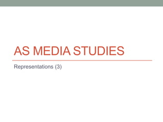 AS MEDIA STUDIES
Representations (3)
 