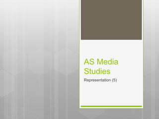 AS Media
Studies
Representation (5)
 