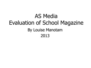 AS Media
Evaluation of School Magazine
       By Louise Manotam
              2013
 
