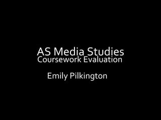 AS Media Studies
Coursework Evaluation
  Emily Pilkington
 