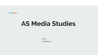 AS Media Studies
Ana
Vasilescu
 