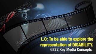 L.O: To be able to explore the 
representation of DISABILITY. 
G322 Key Media Concepts 
 