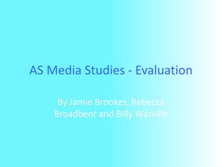 AS Media Studies - Evaluation By Jamie Brookes, Rebecca Broadbent and Billy Warville 