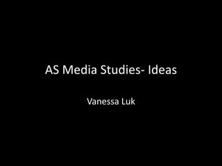 AS Media Studies- Ideas  Vanessa Luk 