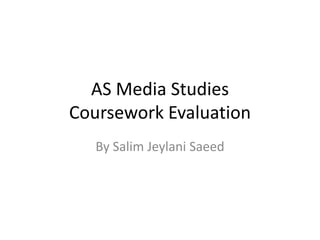 AS Media Studies
Coursework Evaluation
By Salim Jeylani Saeed
 