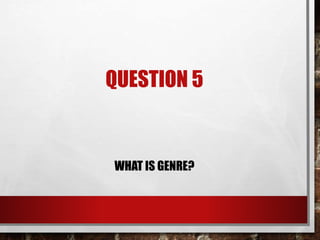 QUESTION 5
WHAT IS GENRE?
 