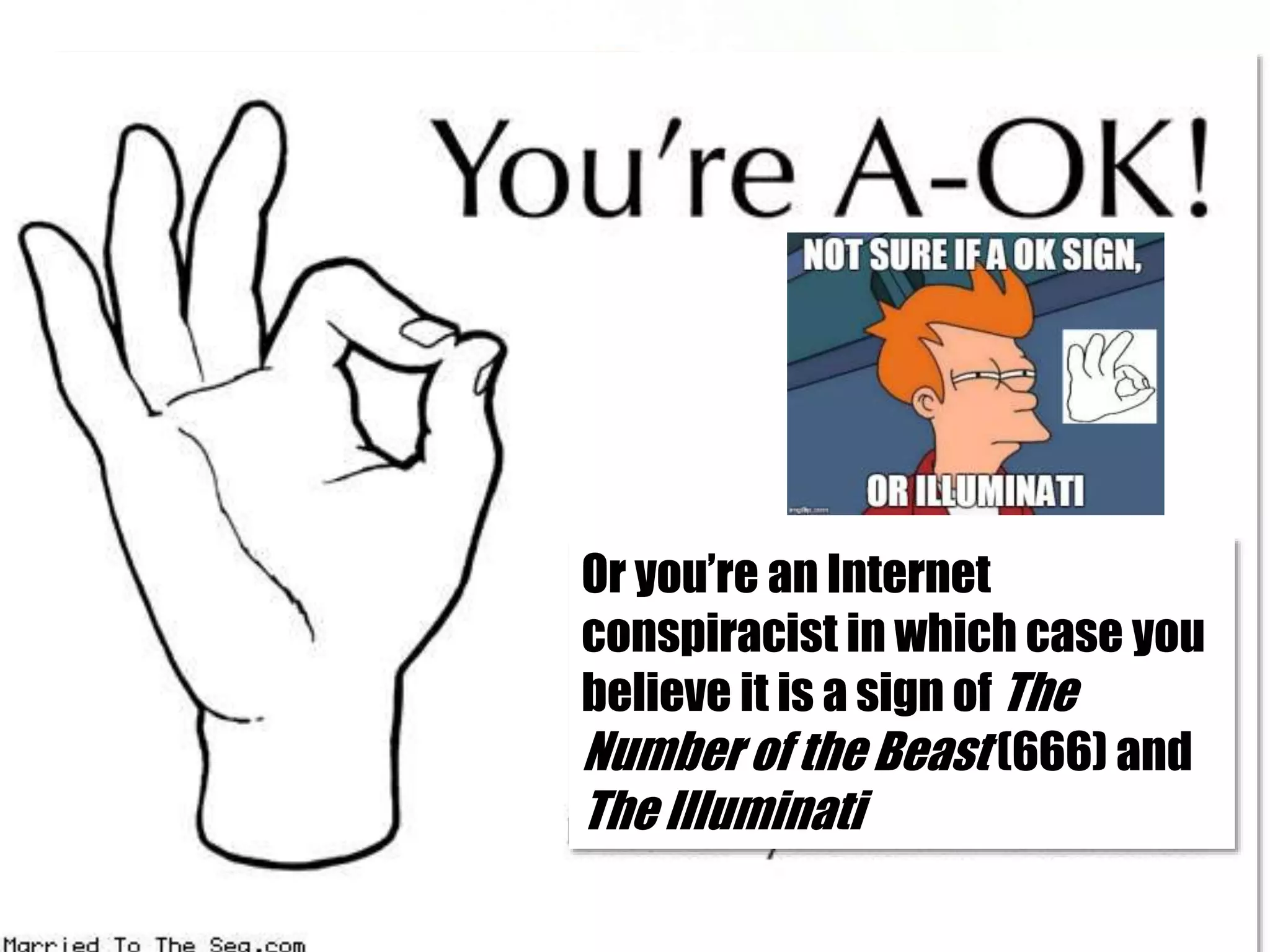 Or you’re an Internet
conspiracist in which case you
believe it is a sign of The
Number of the Beast (666) and
The Illuminati
 