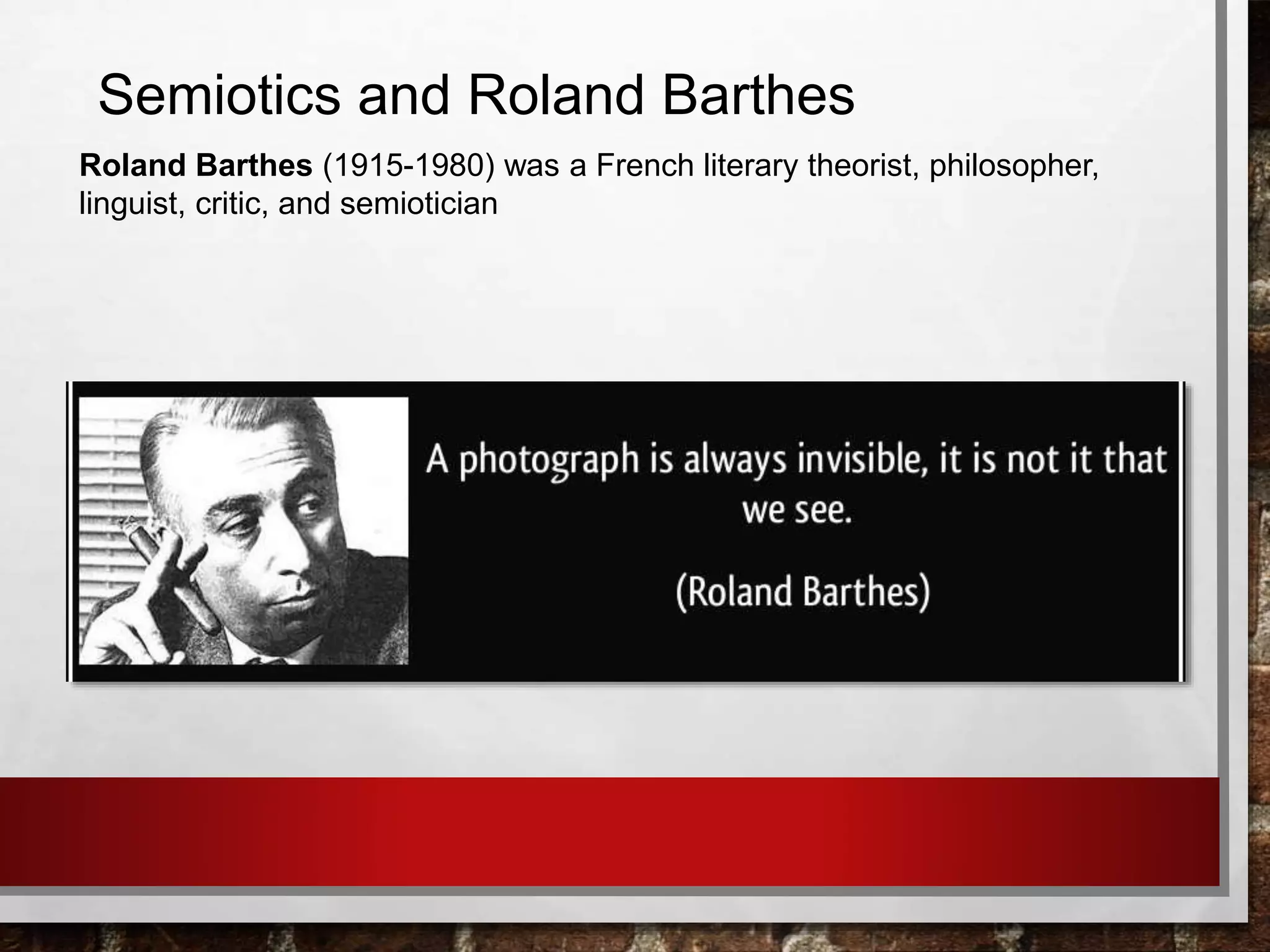 Semiotics and Roland Barthes
Roland Barthes (1915-1980) was a French literary theorist, philosopher,
linguist, critic, and semiotician
 