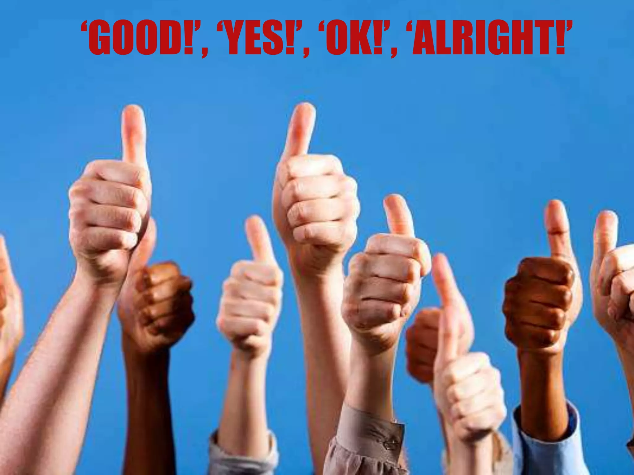 ‘GOOD!’, ‘YES!’, ‘OK!’, ‘ALRIGHT!’
 