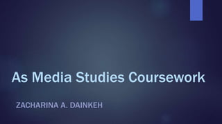 As Media Studies Coursework
ZACHARINA A. DAINKEH
 
