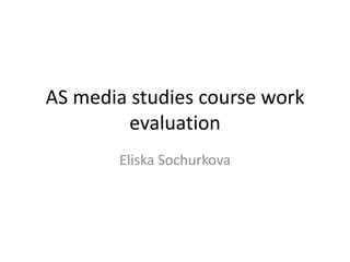 AS media studies course work
         evaluation
       Eliska Sochurkova
 