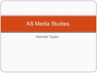 AS Media Studies.

   Hannah Taylor.
 