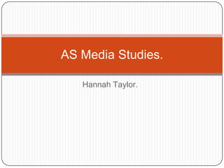 AS Media Studies.

   Hannah Taylor.
 