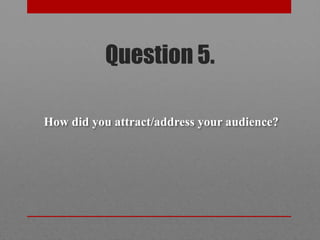 Question 5.

How did you attract/address your audience?
 