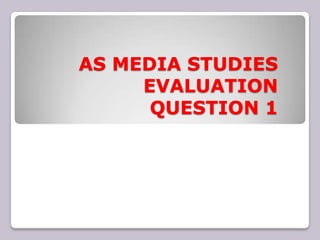 AS MEDIA STUDIES
     EVALUATION
      QUESTION 1
 