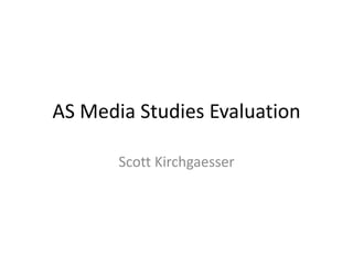 AS Media Studies Evaluation

       Scott Kirchgaesser
 
