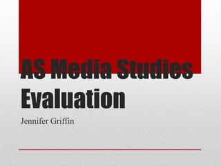 AS Media Studies
Evaluation
Jennifer Griffin
 