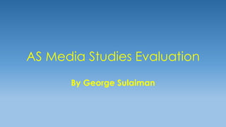 AS Media Studies Evaluation
By George Sulaiman
 