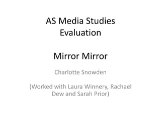 AS Media StudiesEvaluationMirror Mirror Charlotte Snowden(Worked with Laura Winnery, Rachael Dew and Sarah Prior) 