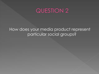 How does your media product represent
particular social groups?
 