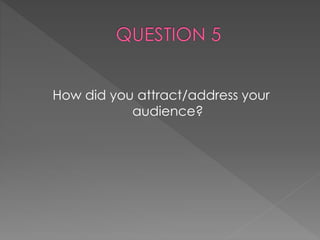 How did you attract/address your
audience?
 