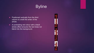 Byline
 Positioned vertically from the third
column to credit the writer of the
article.
 A contrasting red colour with a black
stroke effect ensures the text does not
blend into the background.
 