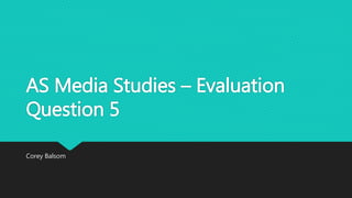 AS Media Studies – Evaluation
Question 5
Corey Balsom
 