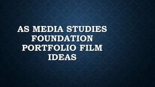 AS MEDIA STUDIES
FOUNDATION
PORTFOLIO FILM
IDEAS
 