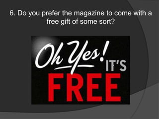 6. Do you prefer the magazine to come with a free gift of some sort?