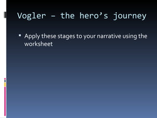 Vogler – the hero’s journey

 Apply these stages to your narrative using the
  worksheet
 