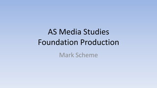 AS Media Studies
Foundation Production
     Mark Scheme
 
