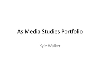 As Media Studies Portfolio

        Kyle Walker
 