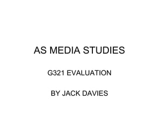 AS MEDIA STUDIES
G321 EVALUATION
BY JACK DAVIES
 