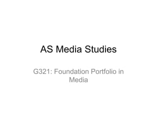 AS Media Studies
G321: Foundation Portfolio in
Media
 