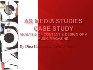 AS media studiescase study Analysis of content & design of a music magazine. By Dina Hallak and David Miles. 