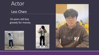 Actor
Leo Chen
16 years old boy
greedy for money
 