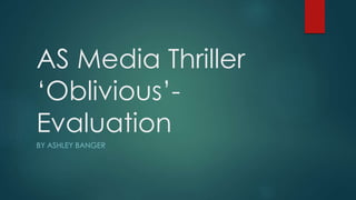 AS Media Thriller
‘Oblivious’-
Evaluation
BY ASHLEY BANGER
 